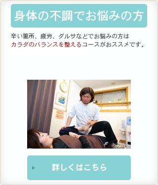 身体の不調でお悩みの方 辛い箇所、疲労、ダルサなどでお悩みの方はカラダのバランスを整えるコースがおススメです。