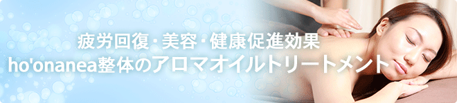 疲労回復・美容・健康促進効果 ho'onanea整体のアロマオイルトリートメント